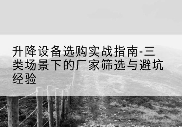 二道江移动式升降机厂家推荐-升降设备选购实战指南-三类场景下的厂家筛选与避坑经验