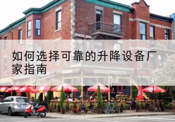二道江电动升降机厂家-如何选择可靠的升降设备厂家指南